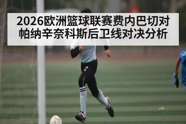 2026欧洲篮球联赛费内巴切对帕纳辛奈科斯后卫线对决分析